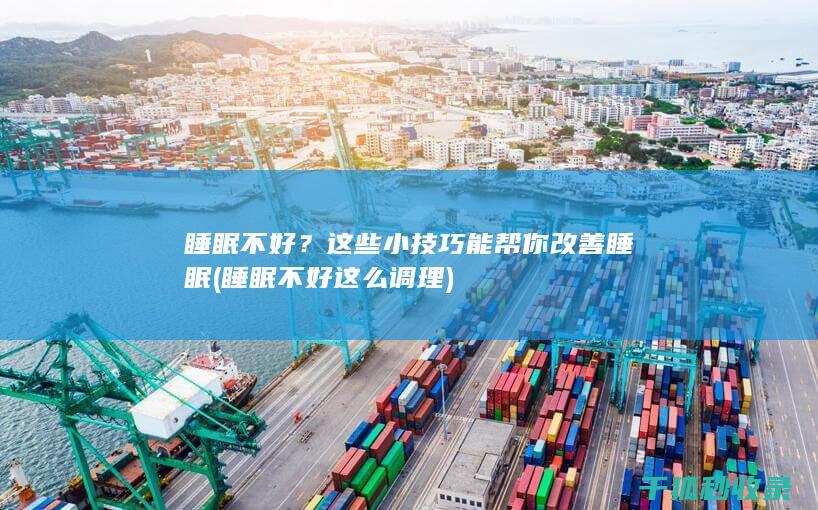 睡眠不好？这些小技巧能帮你改善睡眠 (睡眠不好这么调理)