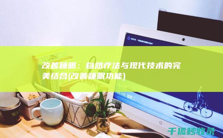 改善睡眠：自然疗法与现代技术的完美结合 (改善睡眠功能)
