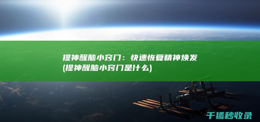 提神醒脑小窍门：快速恢复精神焕发 (提神醒脑小窍门是什么)