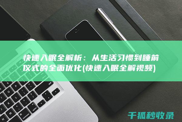 快速入眠全解析：从生活习惯到睡前仪式的全面优化 (快速入眠全解视频)