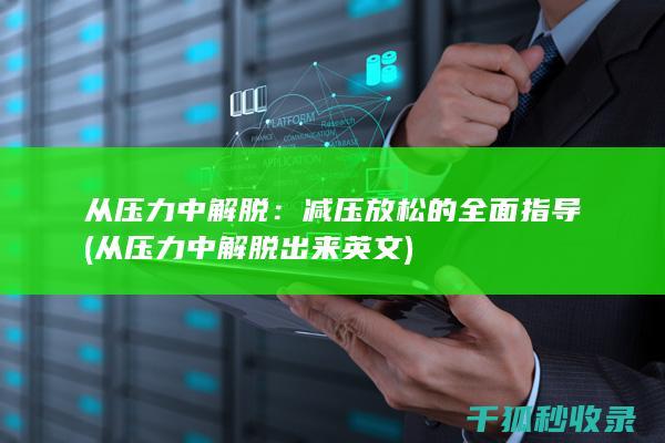 从压力中解脱：减压放松的全面指导 (从压力中解脱出来英文)