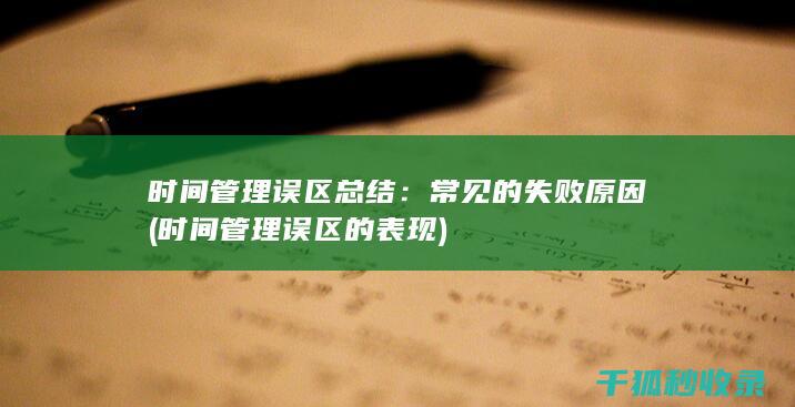 时间管理误区总结：常见的失败原因 (时间管理误区的表现)