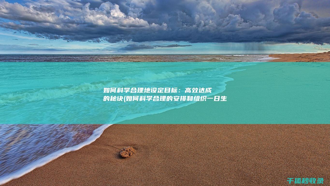 如何科学合理地设定目标：高效达成的秘诀 (如何科学合理的安排和组织一日生活)