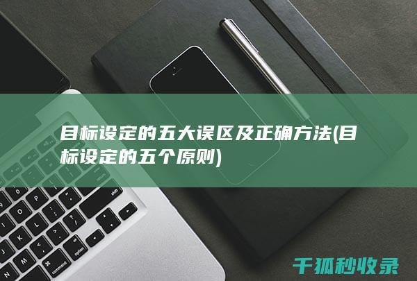 目标设定的五大误区及正确方法 (目标设定的五个原则)