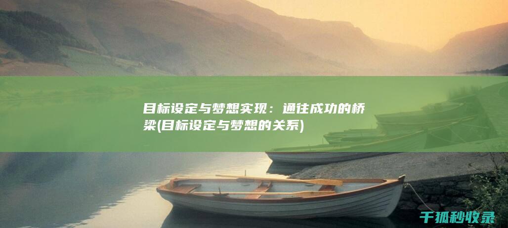 目标设定与梦想实现：通往成功的桥梁 (目标设定与梦想的关系)