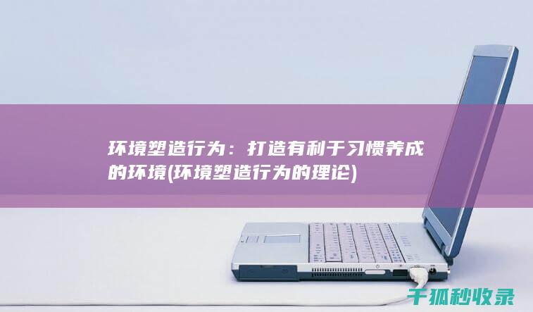 环境塑造行为：打造有利于习惯养成的环境 (环境塑造行为的理论)