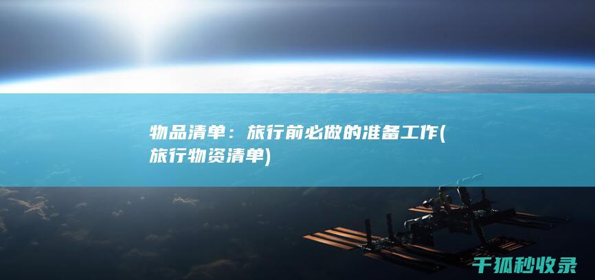 物品清单：旅行前必做的准备工作 (旅行物资清单)