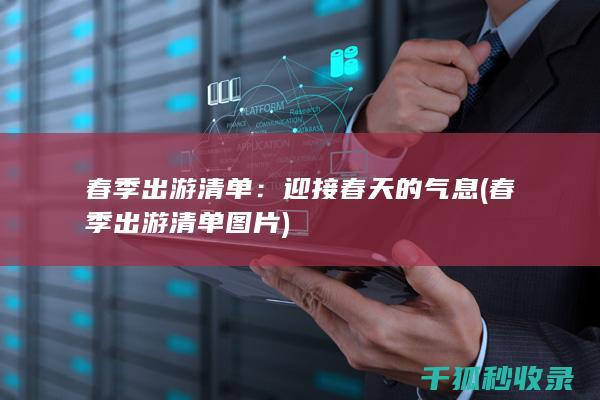 春季出游清单：迎接春天的气息 (春季出游清单图片)