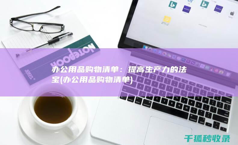 办公用品购物清单：提高生产力的法宝 (办公用品购物清单)