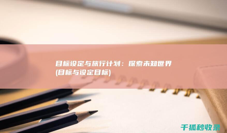 目标设定与旅行计划：探索未知世界 (目标与设定目标)