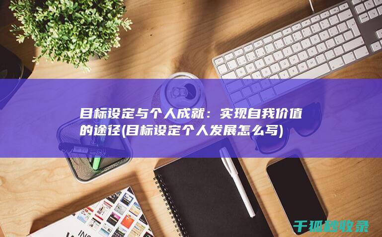 目标设定与个人成就：实现自我价值的途径 (目标设定个人发展怎么写)
