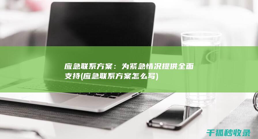 应急联系方案：为紧急情况提供全面支持 (应急联系方案怎么写)