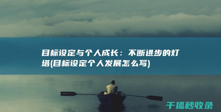 目标设定与个人成长：不断进步的灯塔 (目标设定个人发展怎么写)