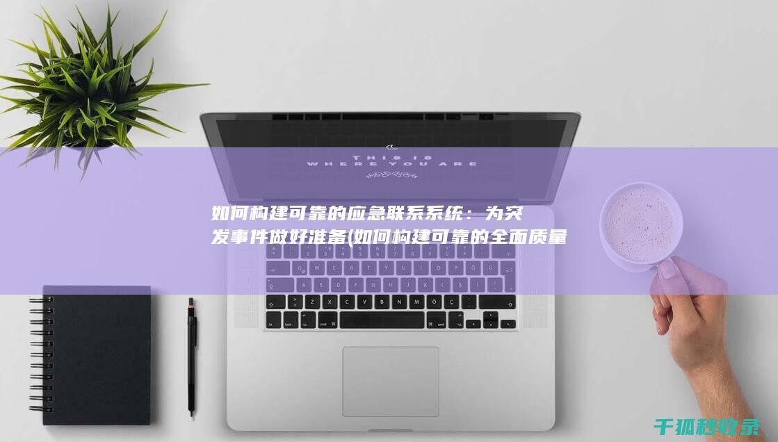 如何构建可靠的应急联系系统：为突发事件做好准备 (如何构建可靠的全面质量管理体系)