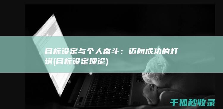 目标设定与个人奋斗：迈向成功的灯塔 (目标设定理论)