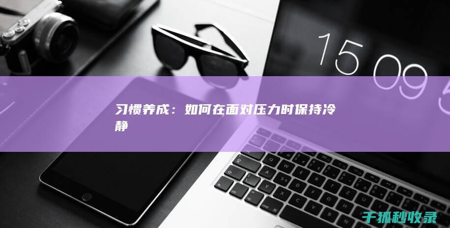 习惯养成：如何在面对压力时保持冷静