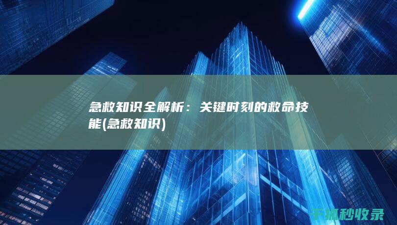 急救知识全解析：关键时刻的救命技能 (急救 知识)