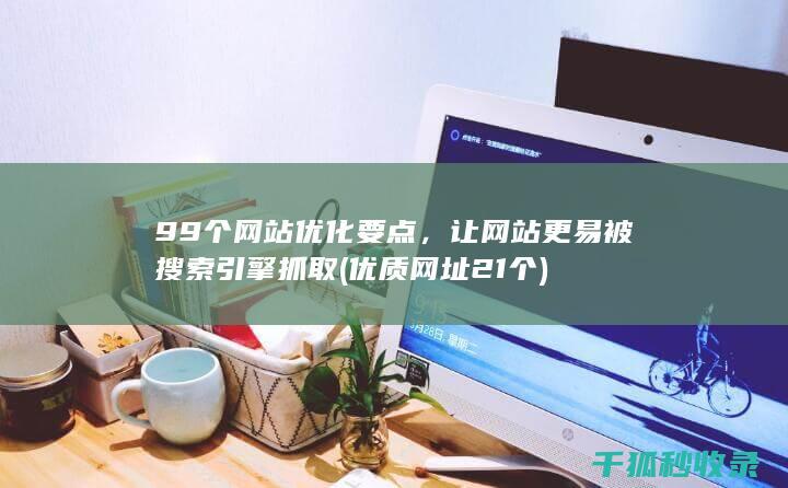 99个网站优化要点，让网站更易被搜索引擎抓取 (优质网址21个)