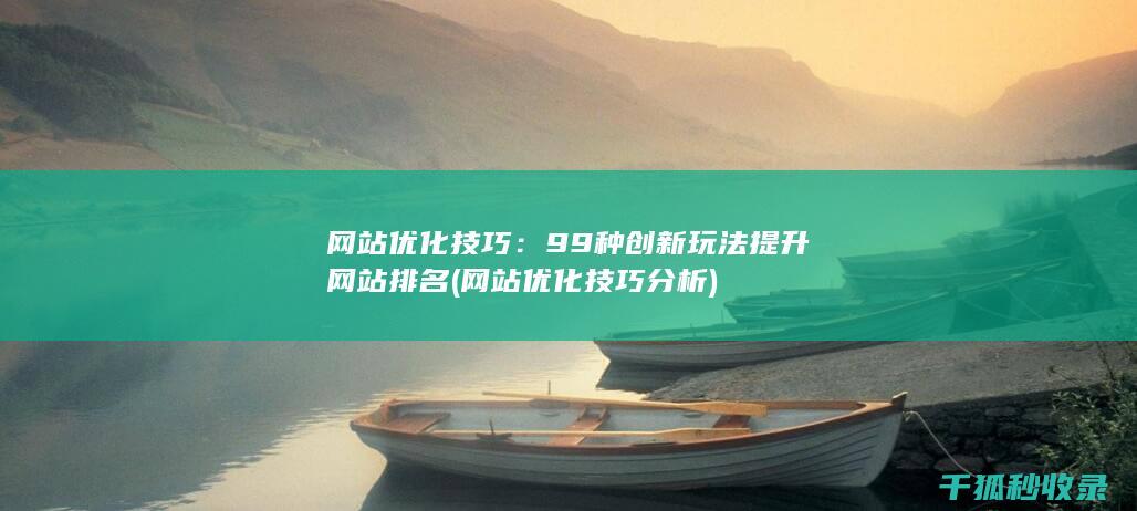 网站优化技巧：99种创新玩法提升网站排名 (网站优化技巧分析)