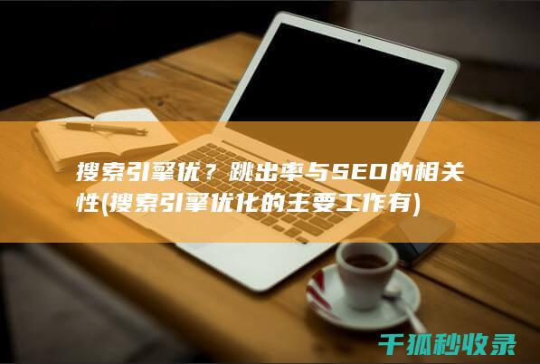 搜索引擎优？跳出率与SEO的相关性 (搜索引擎优化的主要工作有)