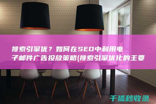 搜索引擎优？如何在SEO中利用电子邮件广告投放策略 (搜索引擎优化的主要工作有)