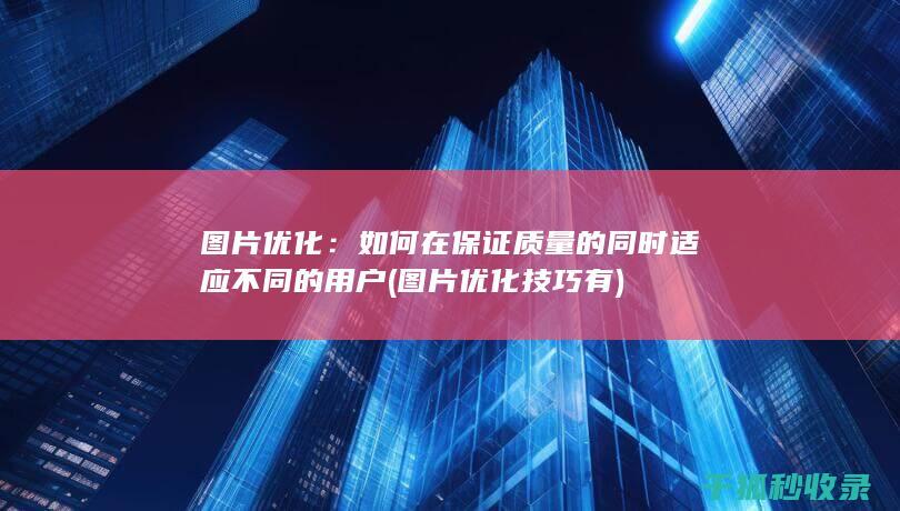 图片优化：如何在保证质量的同时适应不同的用户 (图片优化技巧有)