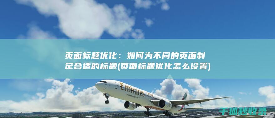 页面标题优化：如何为不同的页面制定合适的标题 (页面标题优化怎么设置)
