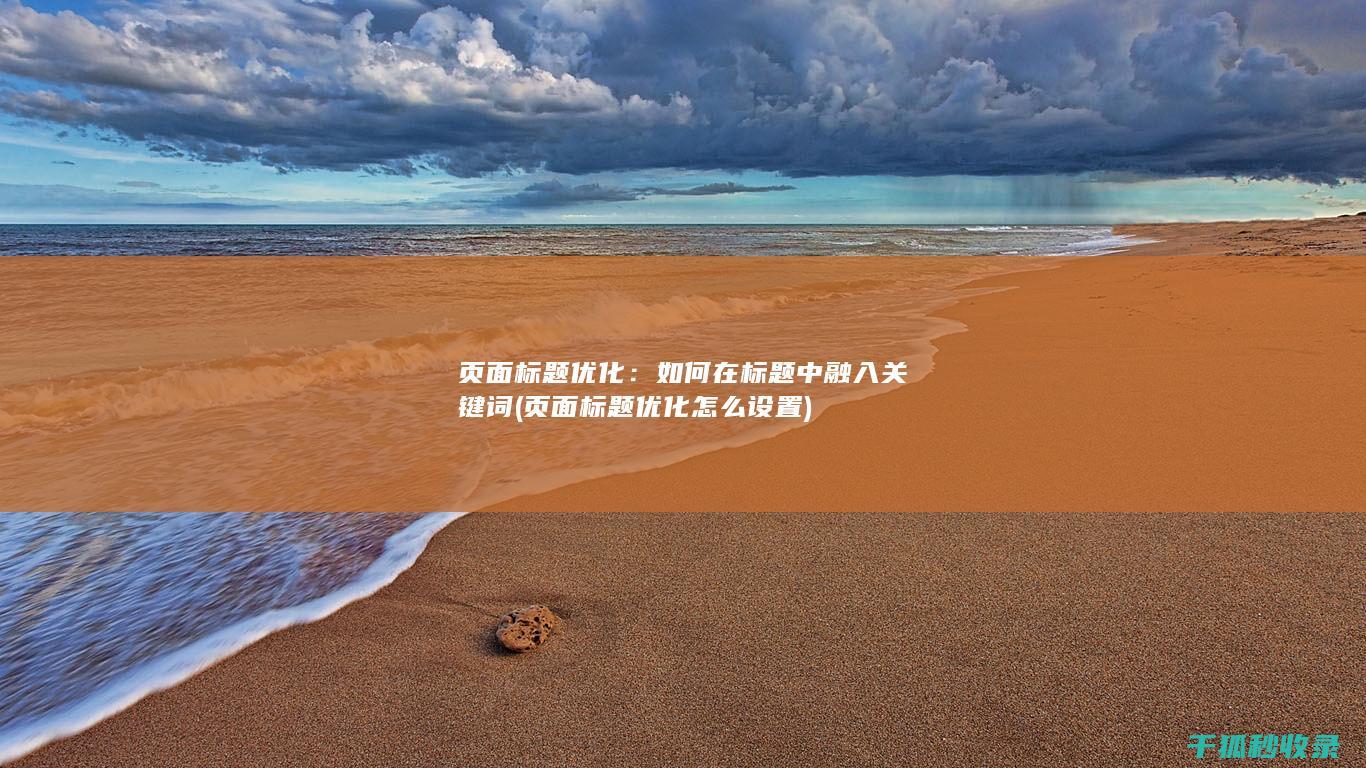 页面标题优化：如何在标题中融入关键词 (页面标题优化怎么设置)