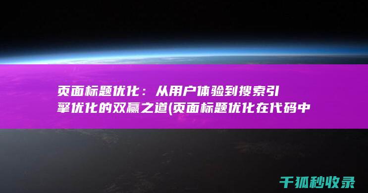 页面标题优化：从用户体验到搜索引擎优化的双赢之道 (页面标题优化在代码中的标记为)