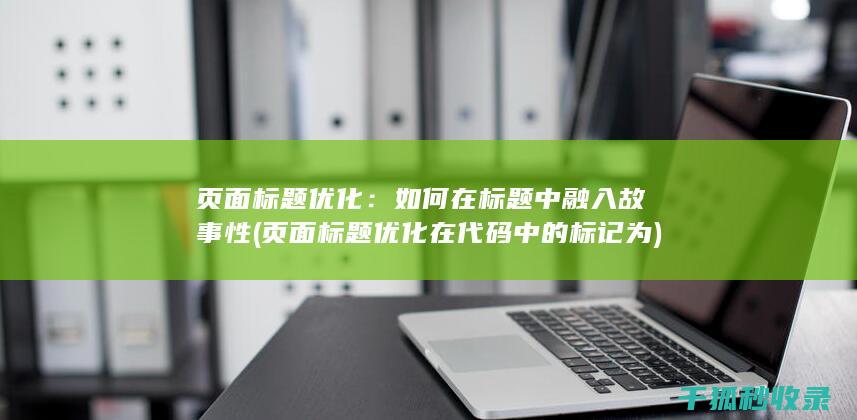 页面标题优化：如何在标题中融入故事性 (页面标题优化在代码中的标记为)