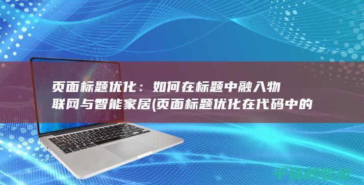 页面标题优化：如何在标题中融入物联网与智能家居 (页面标题优化在代码中的标记为)