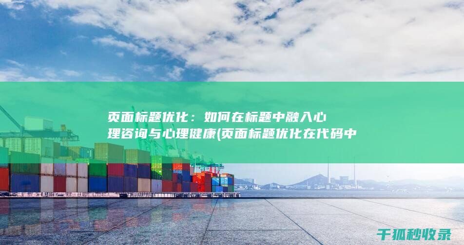 页面标题优化：如何在标题中融入心理咨询与心理健康 (页面标题优化在代码中的标记为)