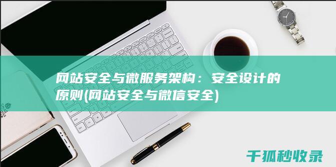 网站安全与微服务架构：安全设计的原则 (网站安全与微信安全)