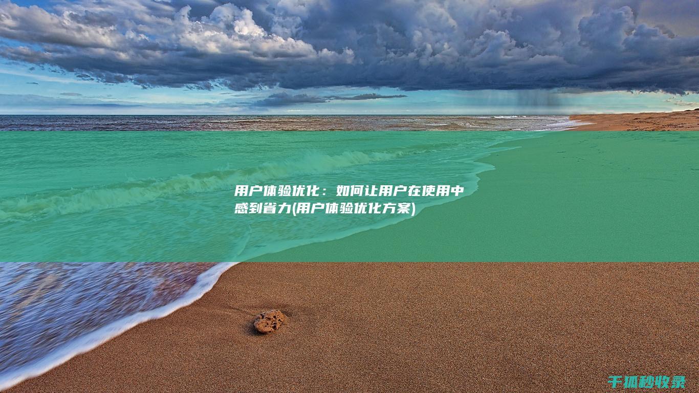 用户体验优化：如何让用户在使用中感到省力 (用户体验优化方案)