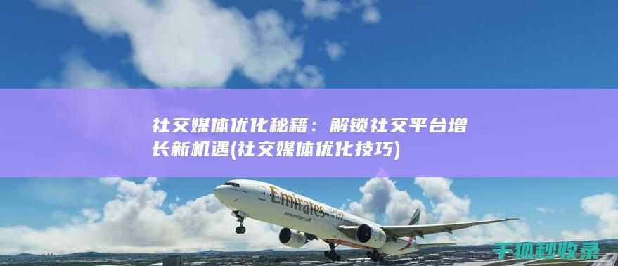 社交媒体优化秘籍：解锁社交平台增长新机遇 (社交媒体优化技巧)