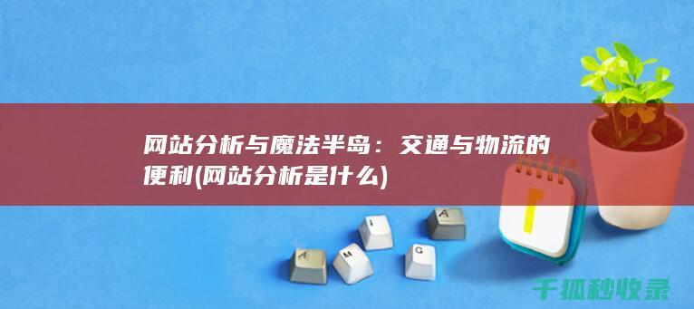 网站分析与魔法半岛：交通与物流的便利 (网站分析是什么)