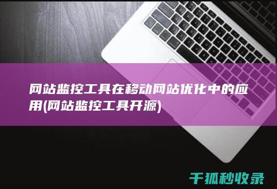 网站监控工具在移动网站优化中的应用 (网站监控工具 开源)