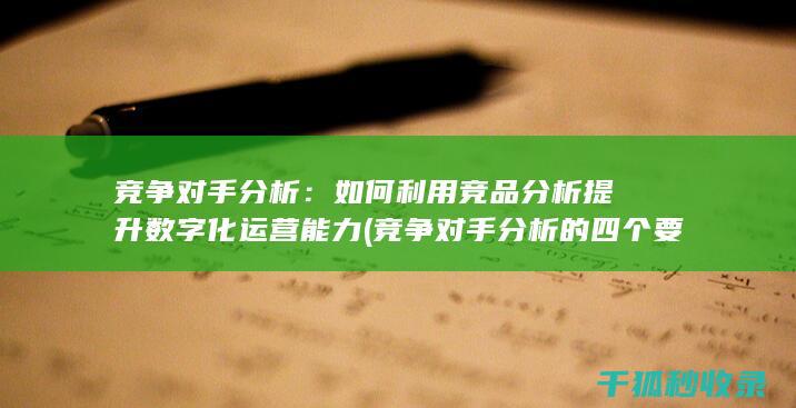 竞争对手分析：如何利用竞品分析提升数字化运营能力 (竞争对手分析的四个要素)